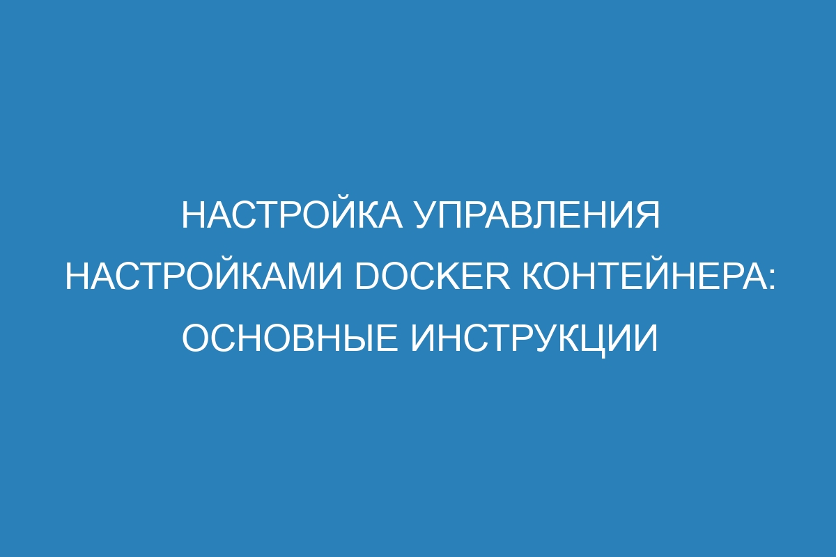 Настройка управления настройками Docker контейнера: основные инструкции