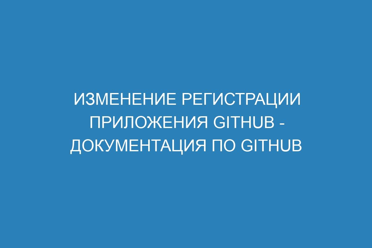 Изменение регистрации приложения GitHub - Документация по GitHub