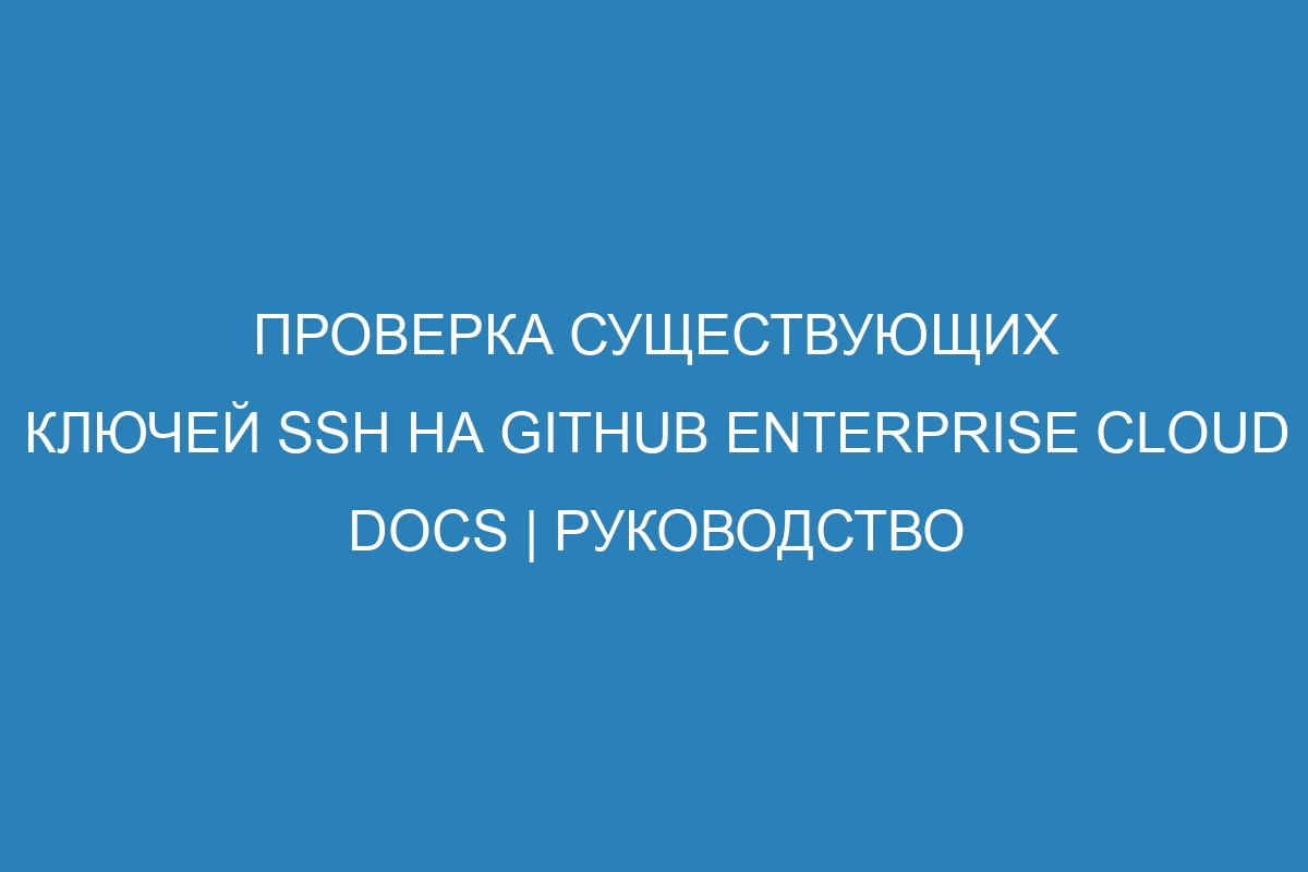 Проверка существующих ключей SSH на GitHub Enterprise Cloud Docs | Руководство