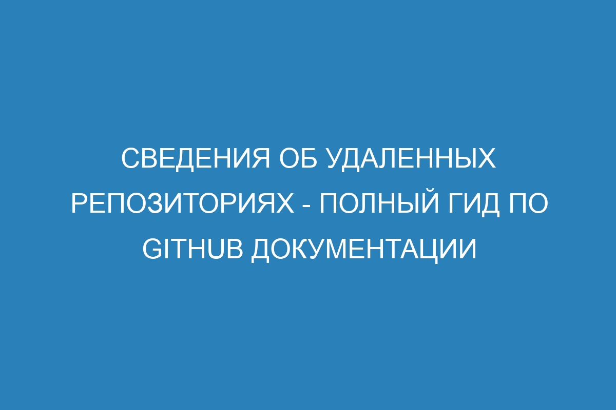 Сведения об удаленных репозиториях - полный гид по GitHub Документации