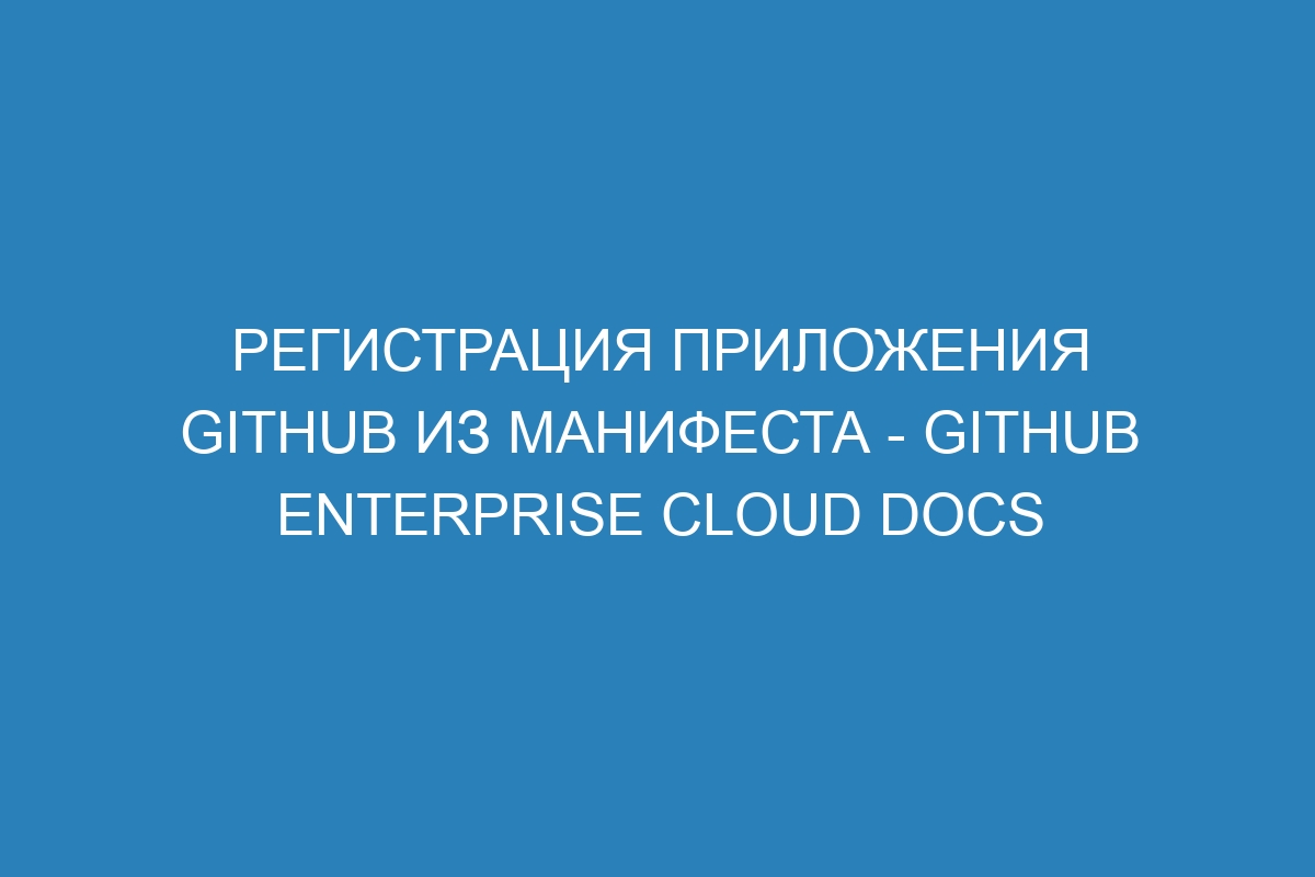 Регистрация приложения GitHub из манифеста - GitHub Enterprise Cloud Docs