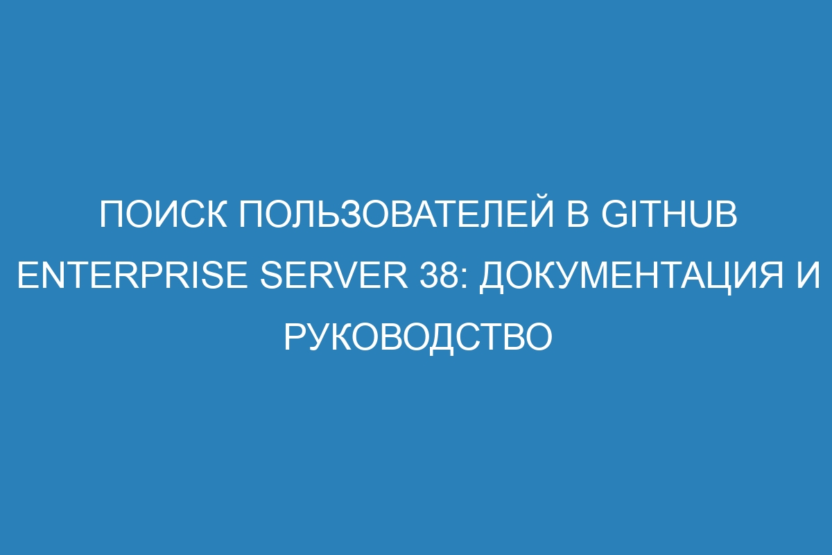 Поиск пользователей в GitHub Enterprise Server 38: документация и руководство