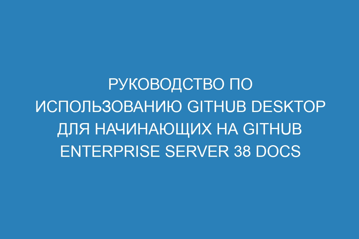 Руководство по использованию GitHub Desktop для начинающих на GitHub Enterprise Server 38 Docs