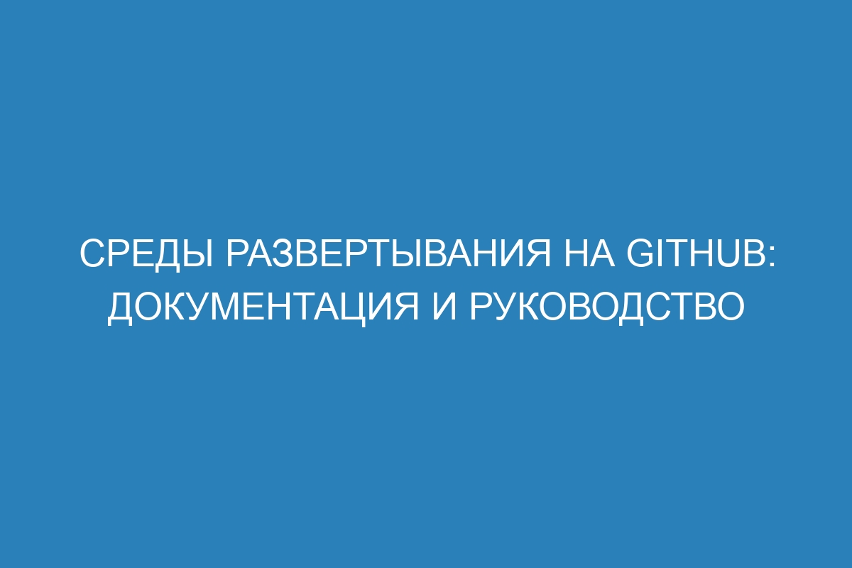 Среды развертывания на GitHub: документация и руководство