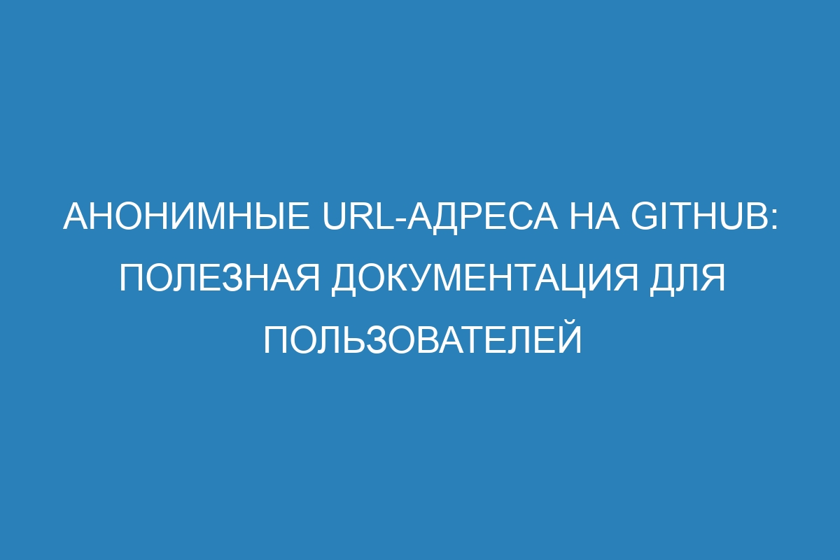 Анонимные URL-адреса на GitHub: полезная документация для пользователей