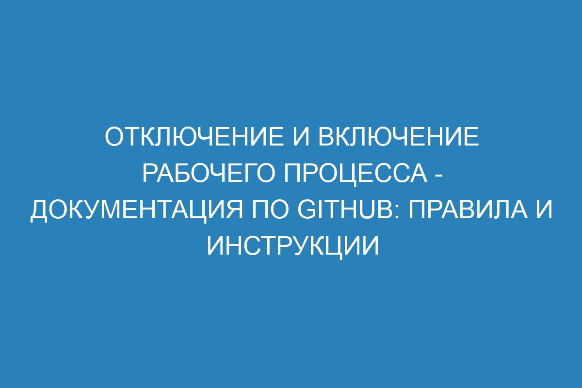 Отключение и включение рабочего процесса - Документация по GitHub: правила и инструкции