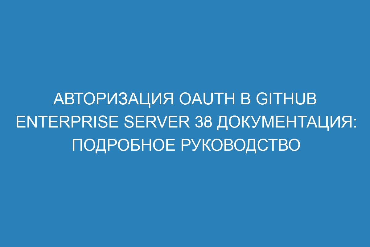 Авторизация OAuth в GitHub Enterprise Server 38 Документация: подробное руководство