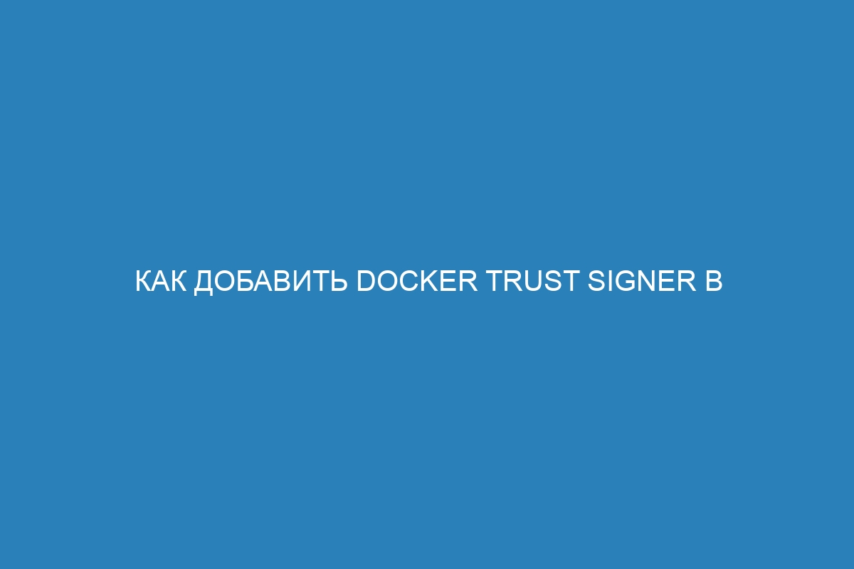 Как добавить Docker trust signer в Docker контейнер: подробная инструкция - Мысль о технологиях