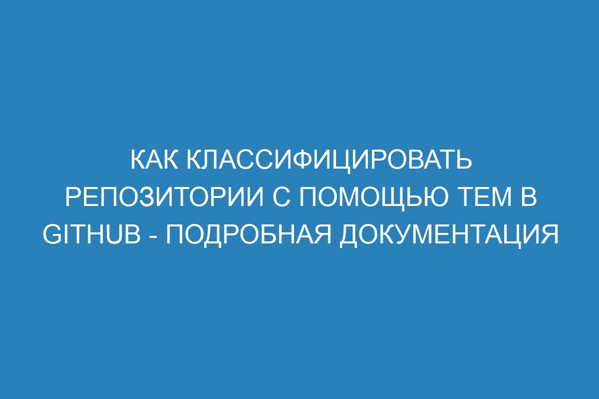 Как классифицировать репозитории с помощью тем в GitHub - Подробная документация