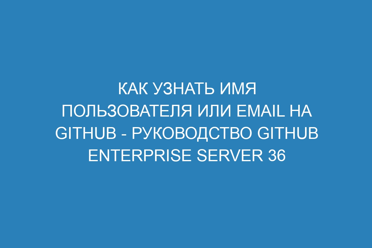 Как узнать имя пользователя или email на GitHub - Руководство GitHub Enterprise Server 36