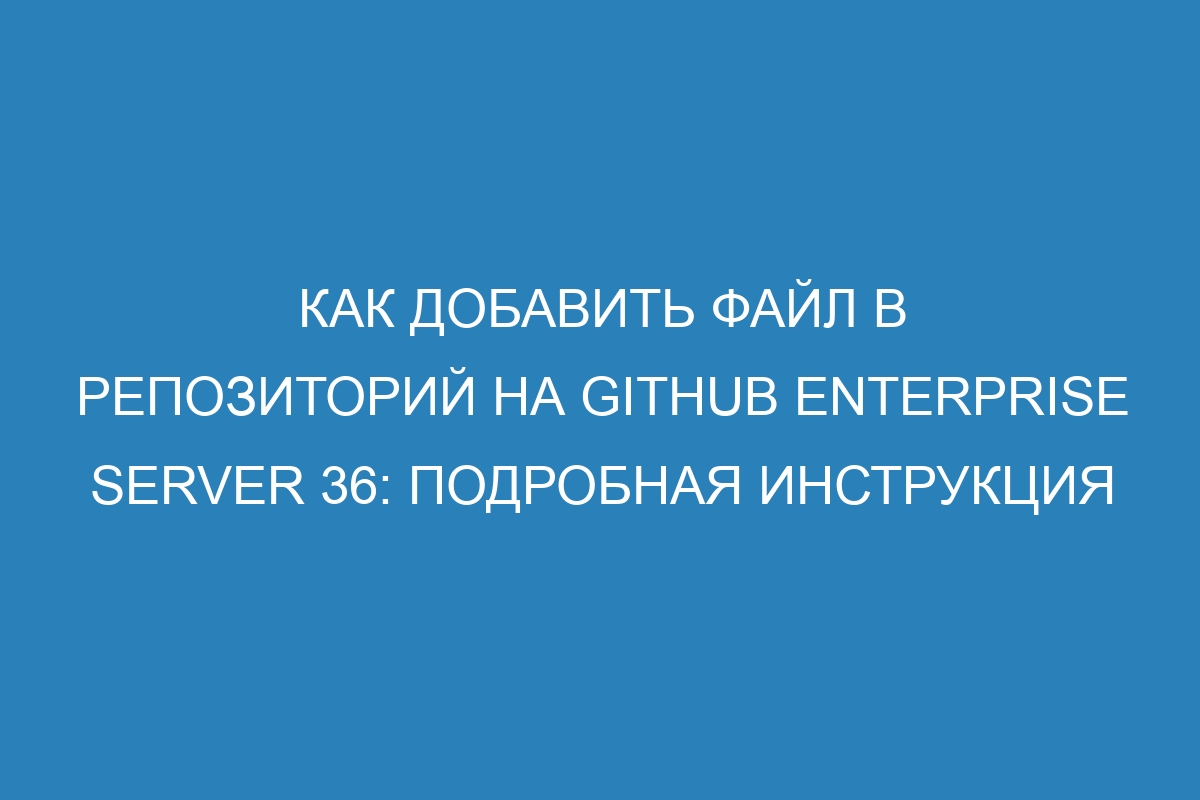 Как добавить файл в репозиторий на GitHub Enterprise Server 36: подробная инструкция