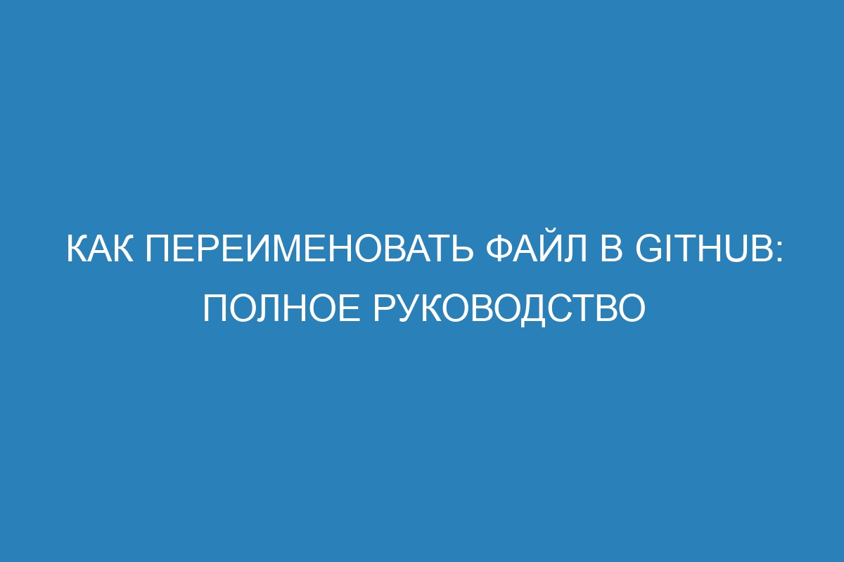 Как переименовать файл в GitHub: полное руководство