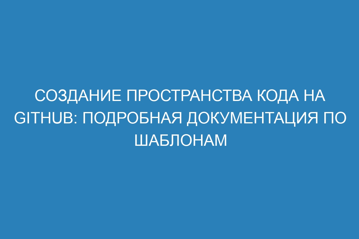 Создание пространства кода на Github: подробная документация по шаблонам