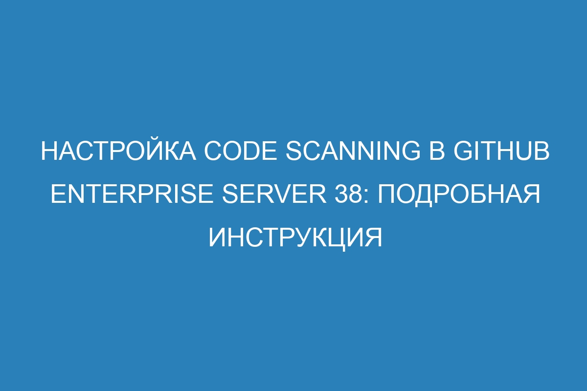 Настройка code scanning в Github Enterprise Server 38: подробная инструкция