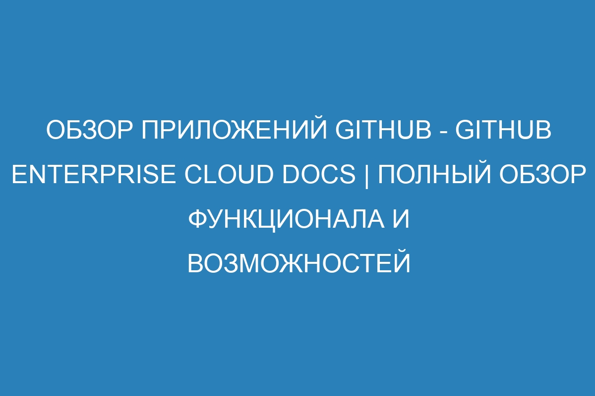 Обзор приложений GitHub - GitHub Enterprise Cloud Docs | Полный обзор функционала и возможностей