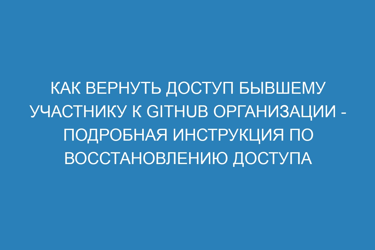 Как вернуть доступ бывшему участнику к GitHub организации - Подробная инструкция по восстановлению доступа