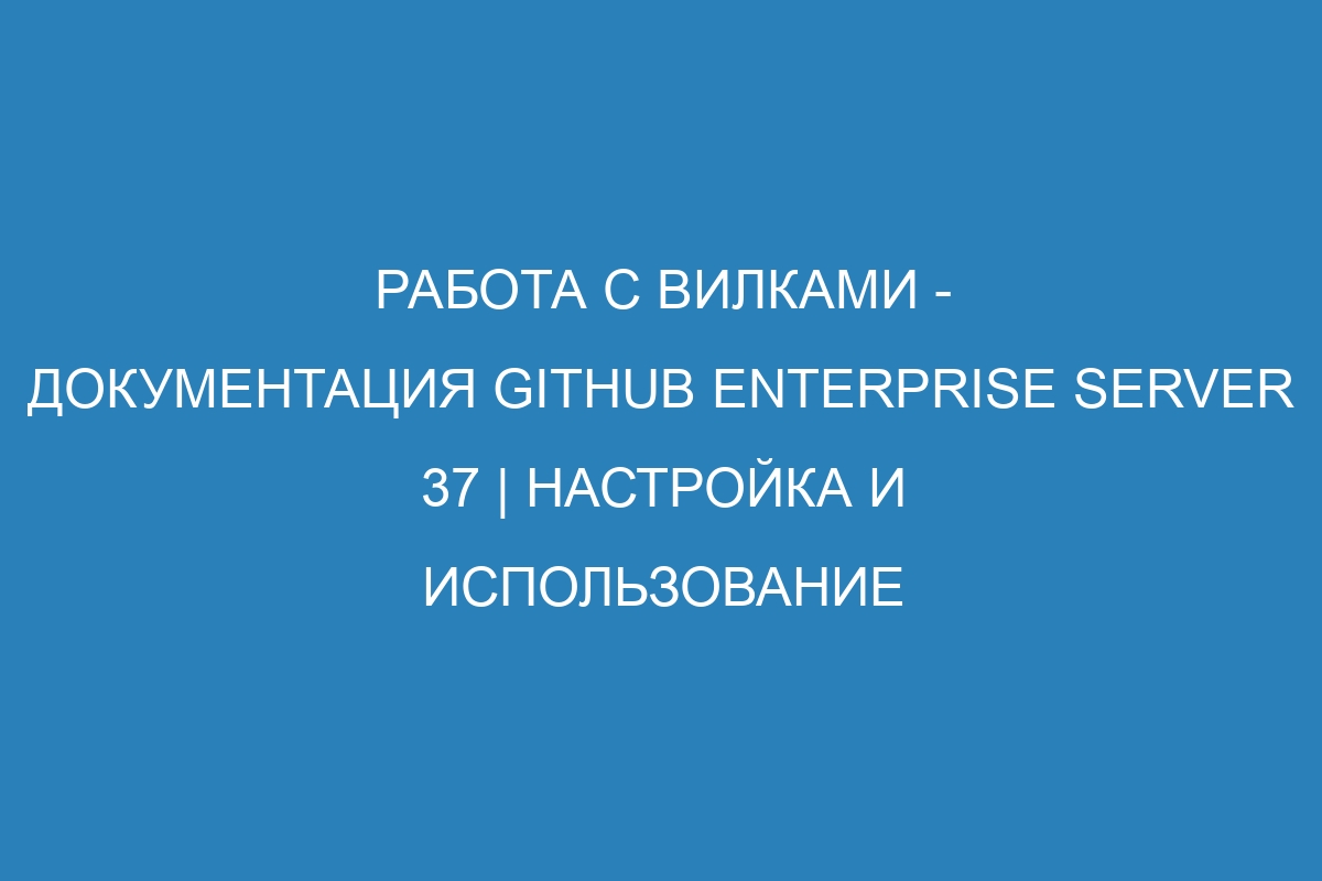 Работа с вилками - Документация GitHub Enterprise Server 37 | Настройка и использование