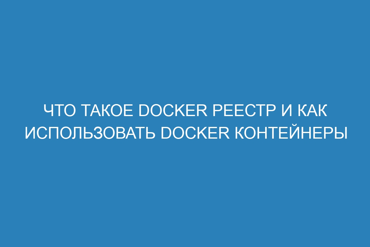 Что такое Docker реестр и как использовать Docker контейнеры