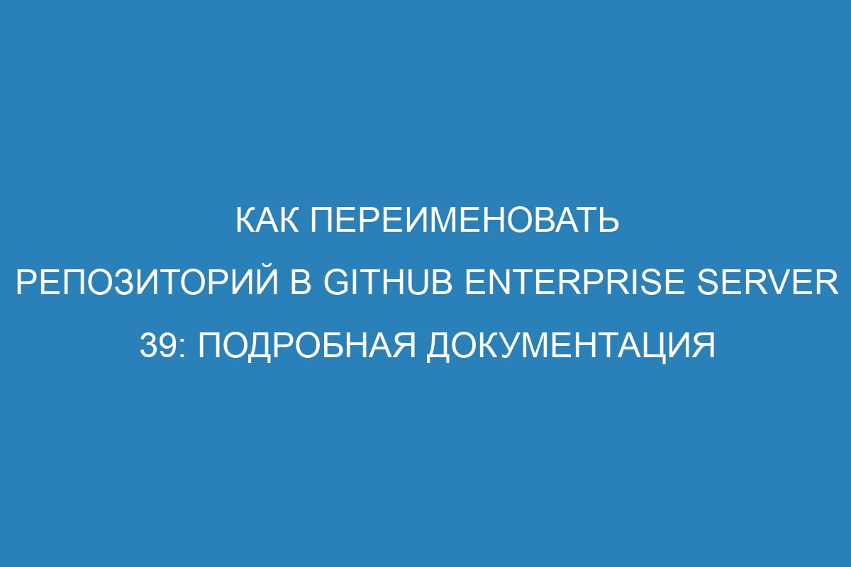 Как переименовать репозиторий в GitHub Enterprise Server 39: подробная документация