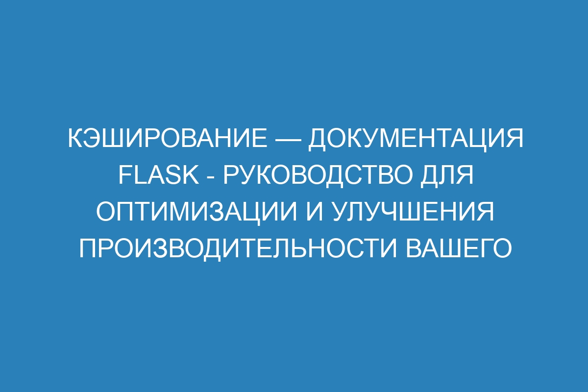 Кэширование — Документация Flask - руководство для оптимизации и улучшения производительности вашего веб-приложения