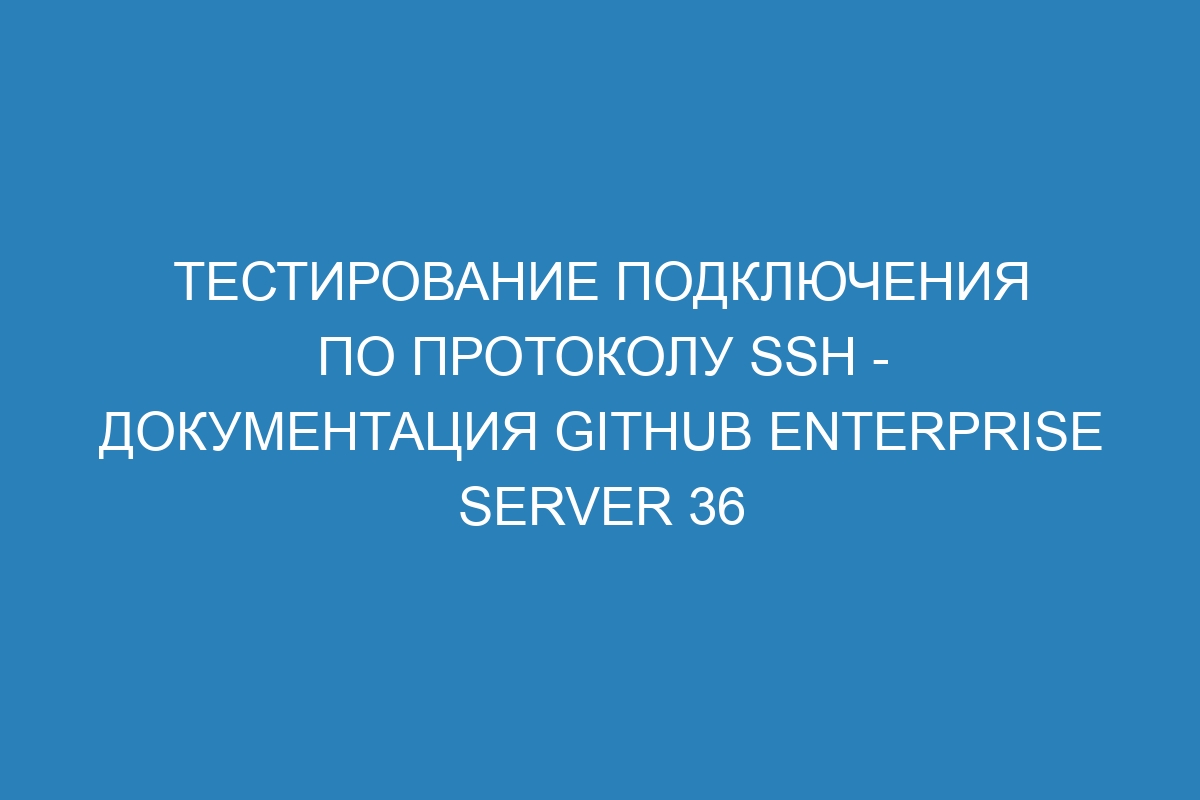 Тестирование подключения по протоколу SSH - Документация GitHub Enterprise Server 36