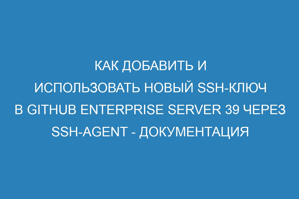 Как добавить и использовать новый SSH-ключ в GitHub Enterprise Server 39 через ssh-agent - Документация