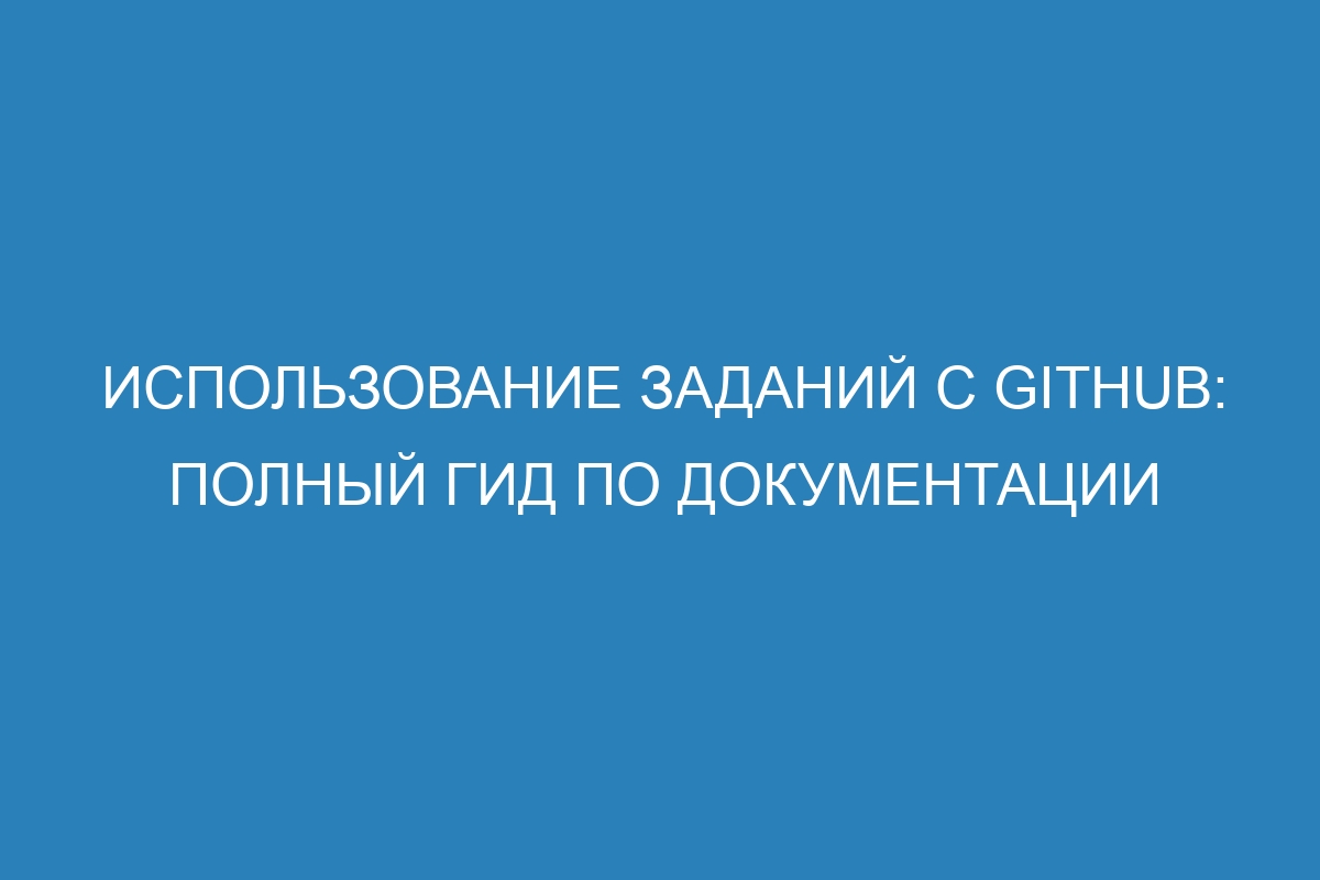 Использование заданий с GitHub: полный гид по документации