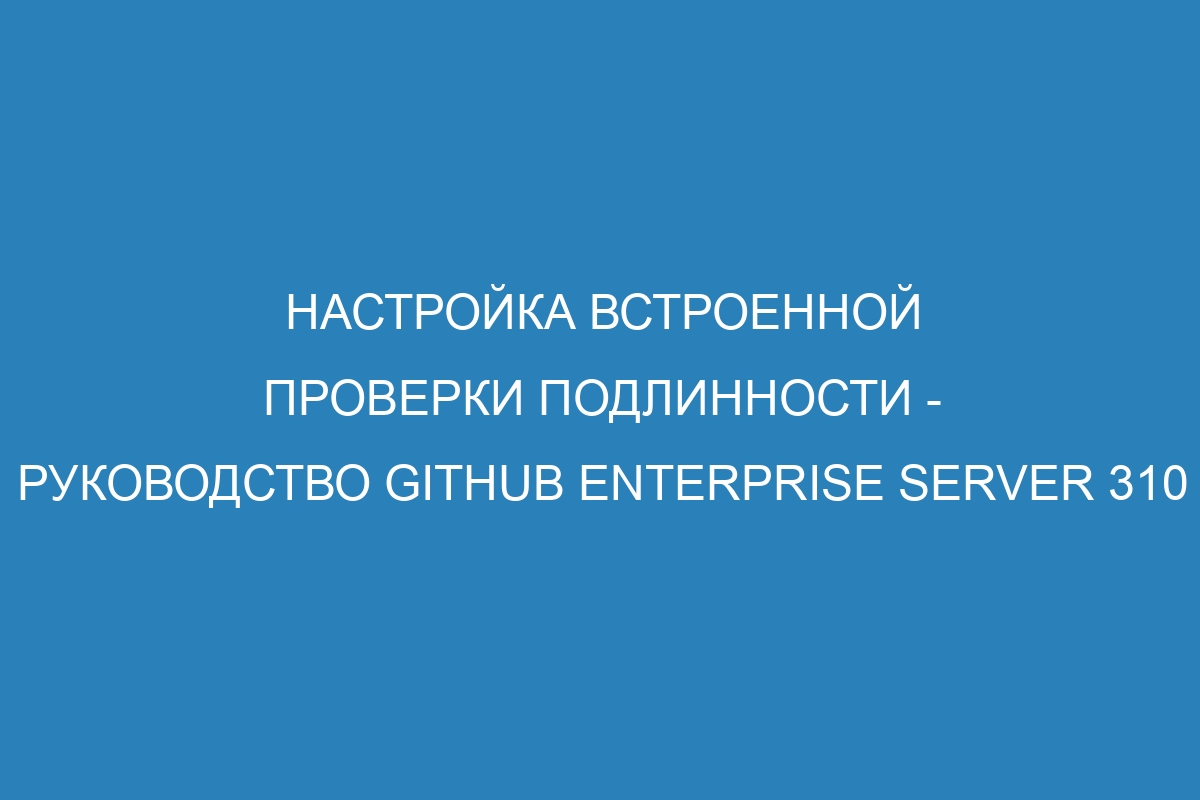 Настройка встроенной проверки подлинности - Руководство GitHub Enterprise Server 310