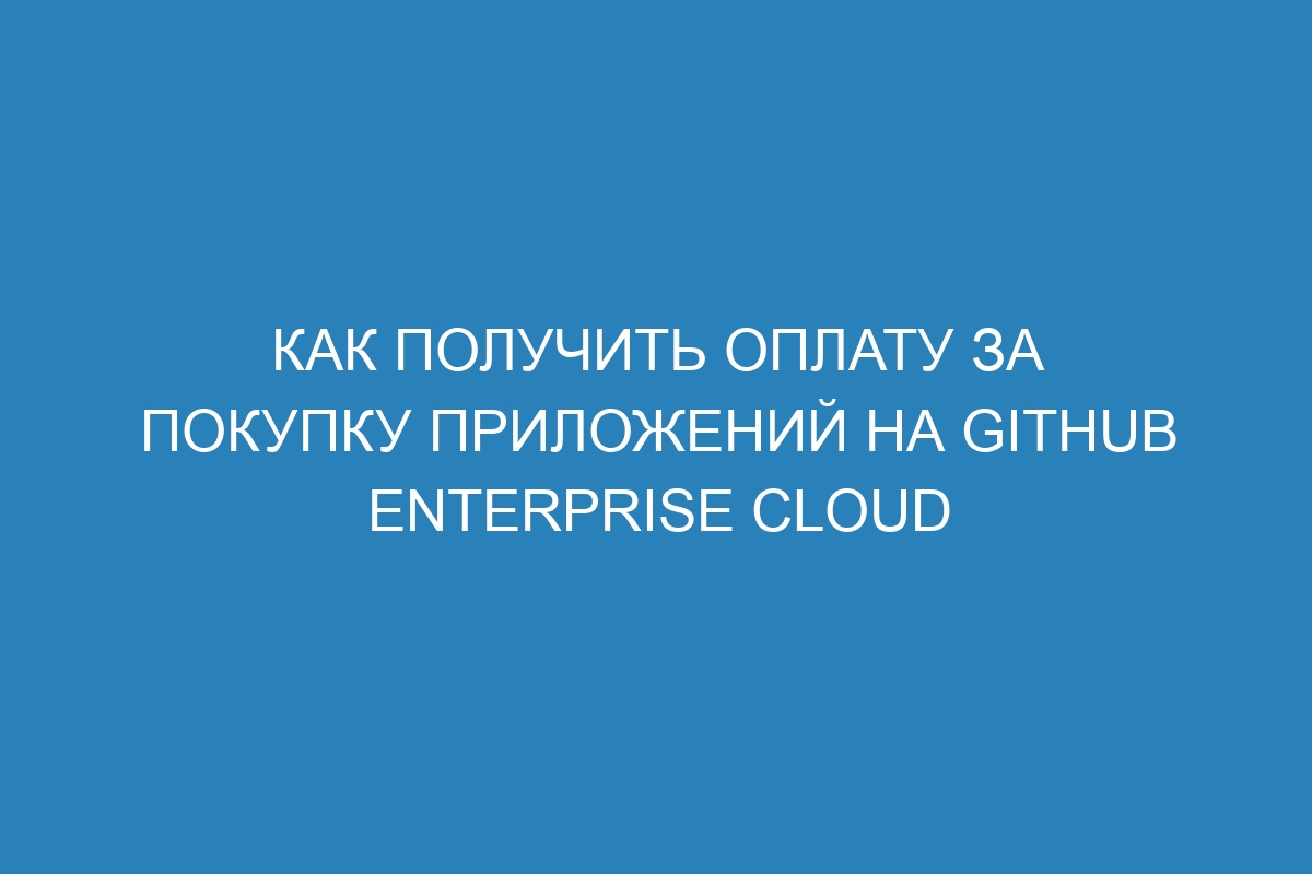 Как получить оплату за покупку приложений на GitHub Enterprise Cloud