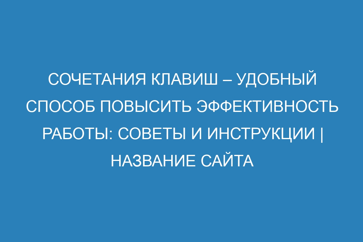 Сочетания клавиш – удобный способ повысить эффективность работы: советы и инструкции | Название сайта