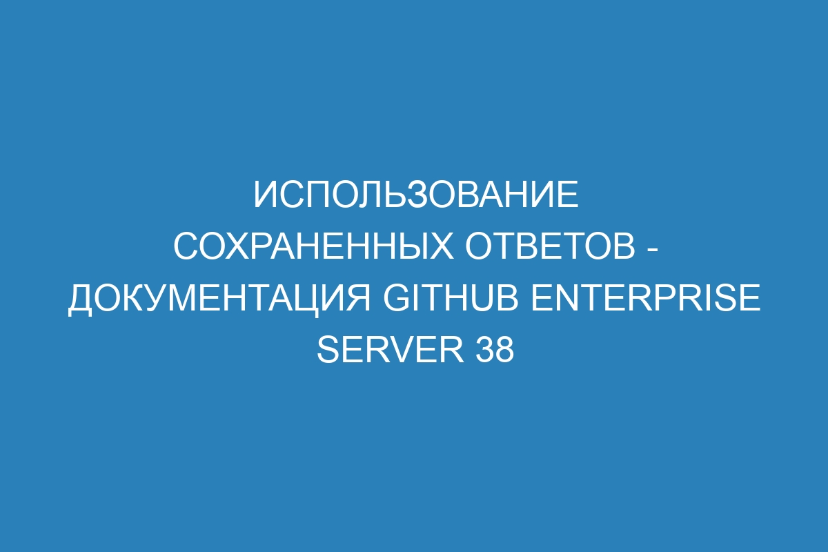 Использование сохраненных ответов - документация GitHub Enterprise Server 38