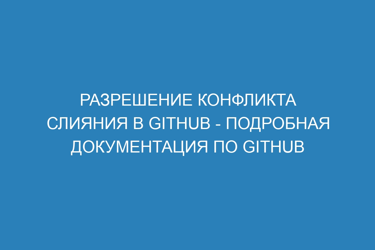 Разрешение конфликта слияния в GitHub - подробная документация по GitHub