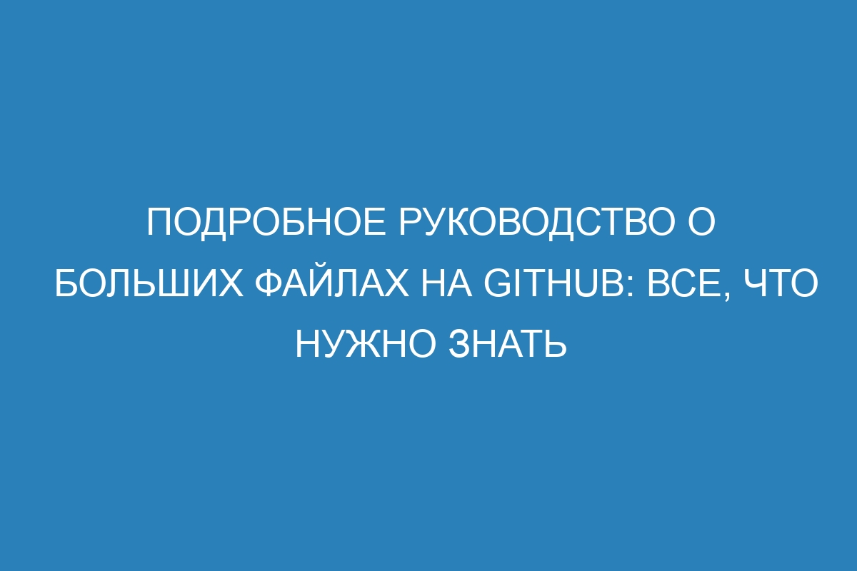 Подробное руководство о больших файлах на GitHub: все, что нужно знать