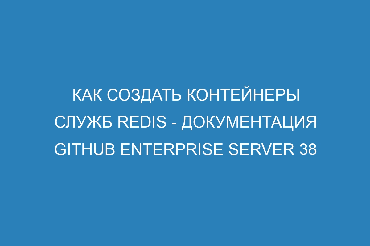 Как создать контейнеры служб Redis - документация GitHub Enterprise Server 38