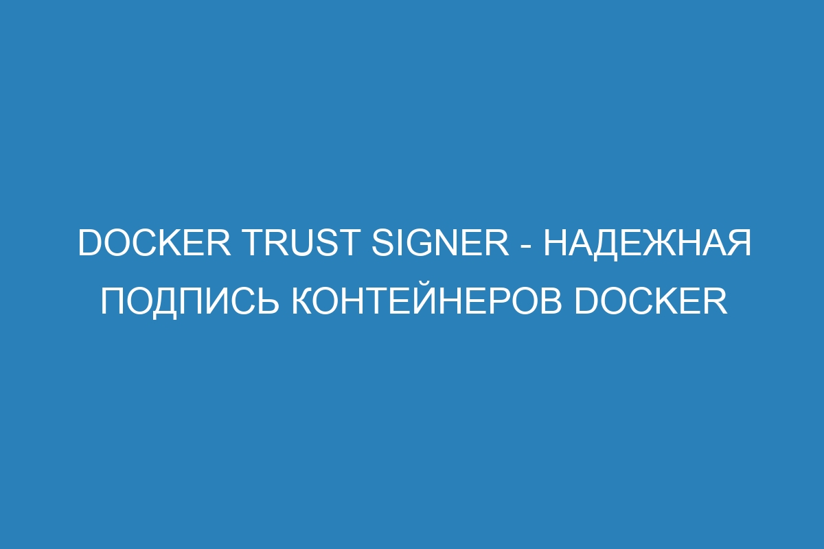 Docker trust signer - надежная подпись контейнеров Docker