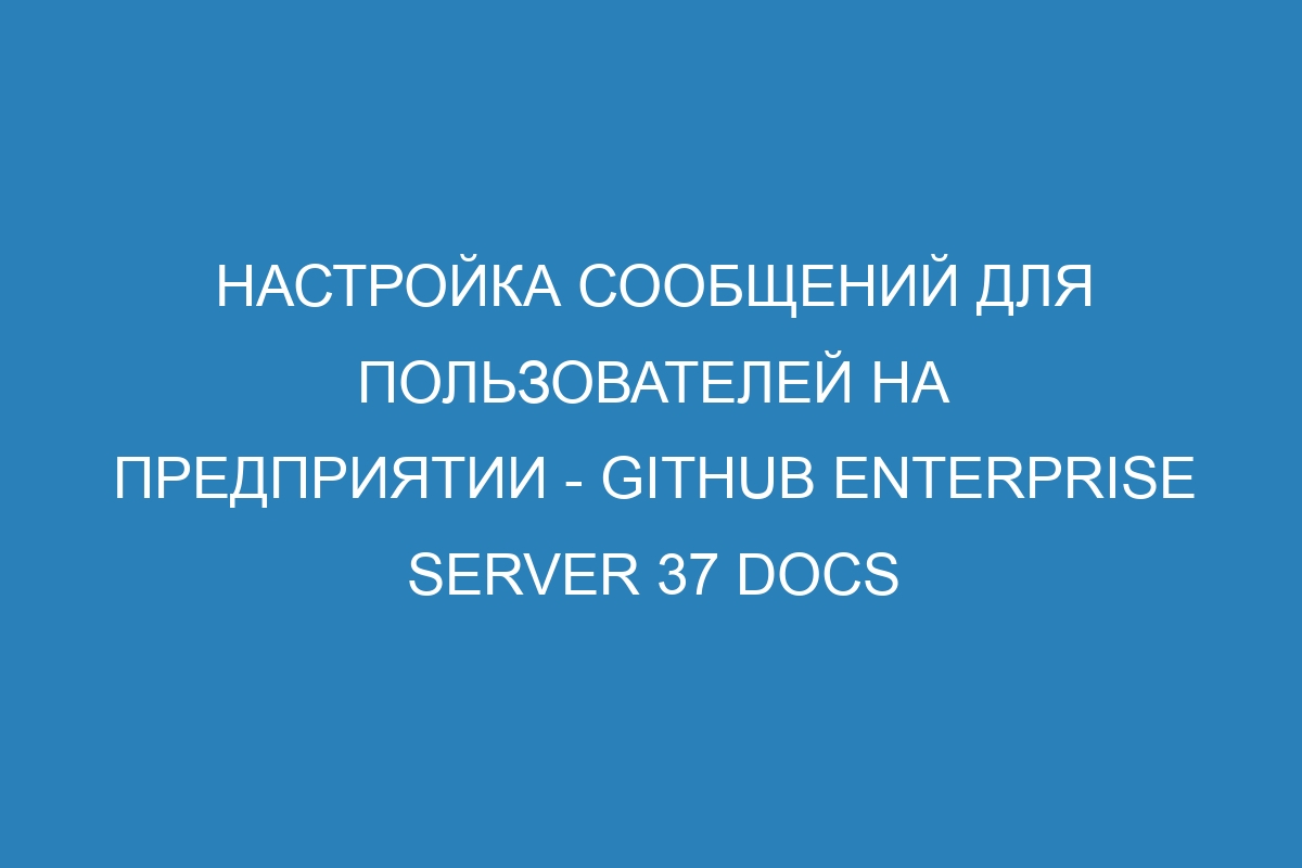 Настройка сообщений для пользователей на предприятии - GitHub Enterprise Server 37 Docs