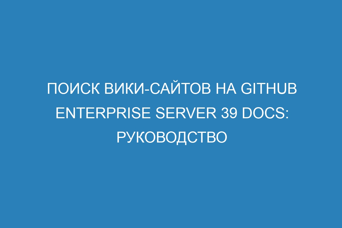 Поиск вики-сайтов на GitHub Enterprise Server 39 Docs: руководство