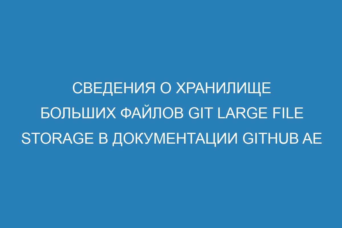 Сведения о хранилище больших файлов Git Large File Storage в документации GitHub AE