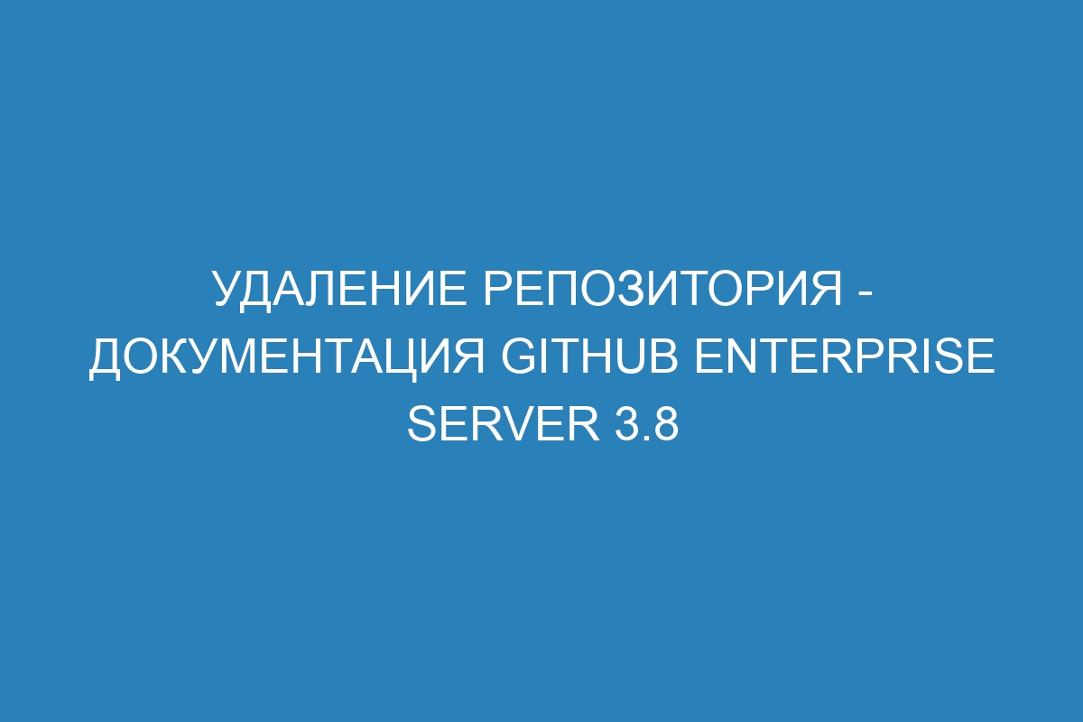 Удаление репозитория - документация GitHub Enterprise Server 3.8