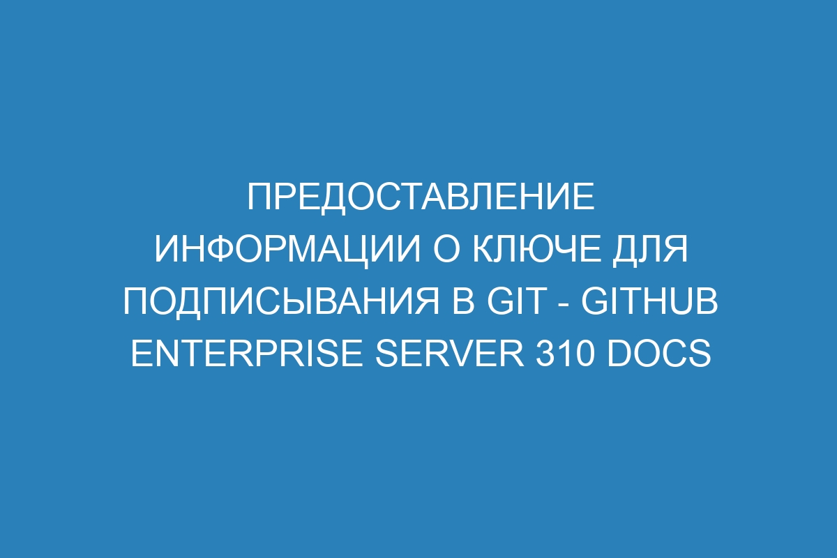 Предоставление информации о ключе для подписывания в GIT - GitHub Enterprise Server 310 Docs