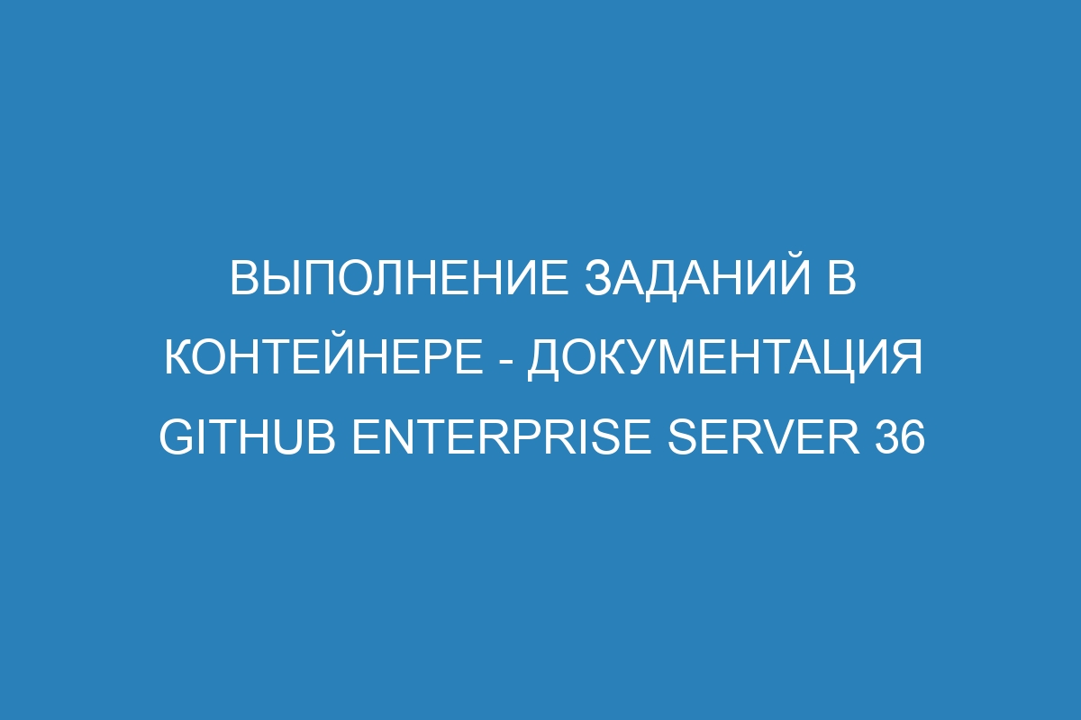 Выполнение заданий в контейнере - документация GitHub Enterprise Server 36