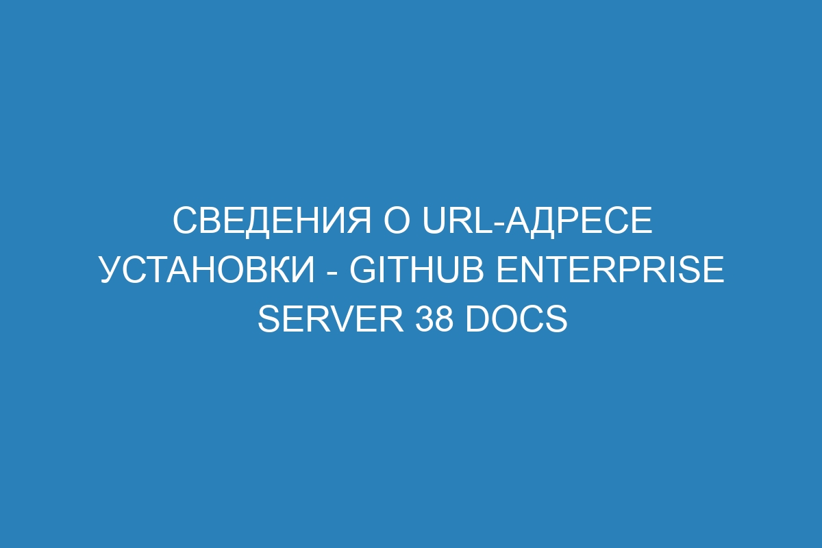 Сведения о URL-адресе установки - GitHub Enterprise Server 38 Docs