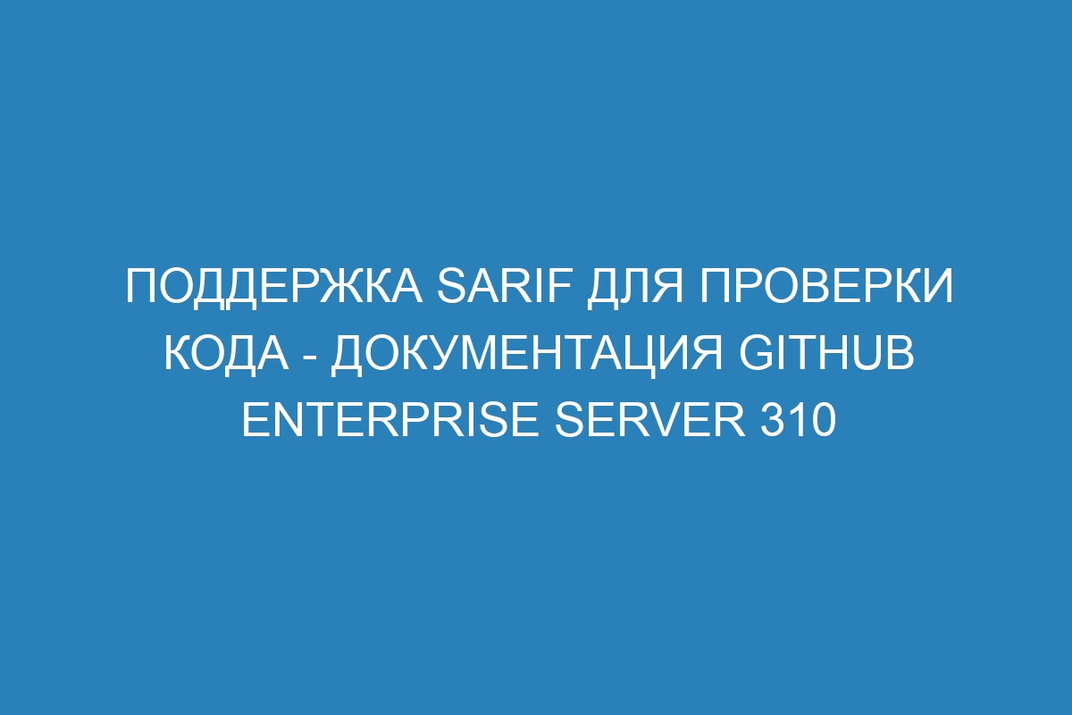 Поддержка SARIF для проверки кода - документация GitHub Enterprise Server 310