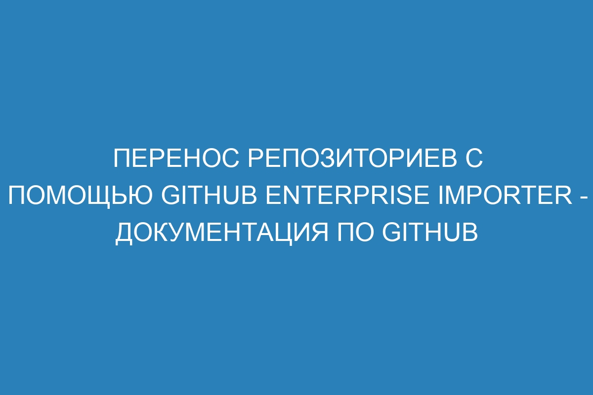 Перенос репозиториев с помощью GitHub Enterprise Importer - Документация по GitHub