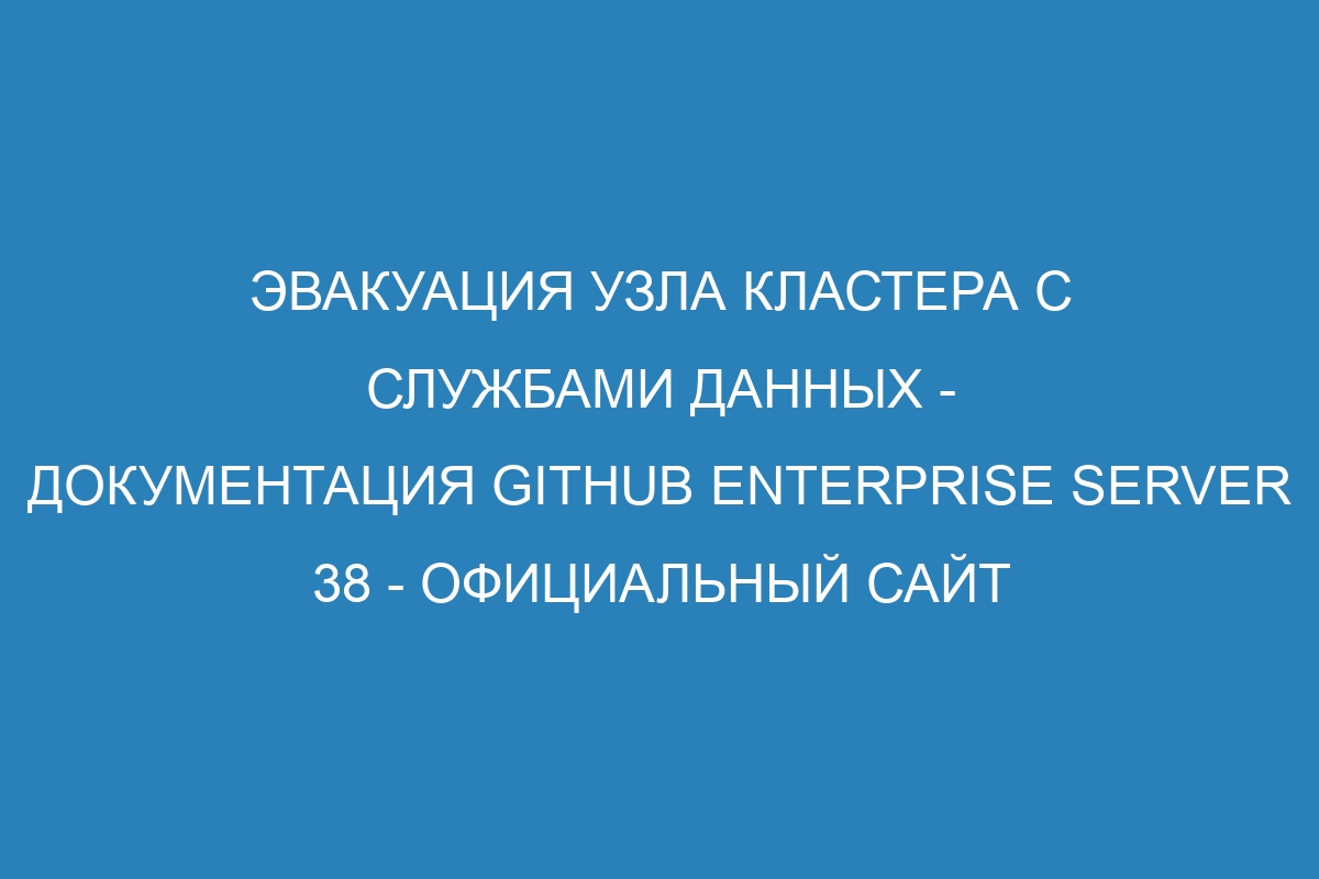 Эвакуация узла кластера с службами данных - Документация GitHub Enterprise Server 38 - официальный сайт