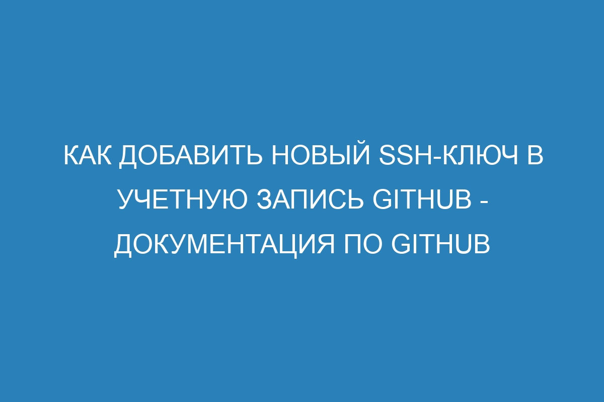 Как добавить новый SSH-ключ в учетную запись GitHub - Документация по GitHub