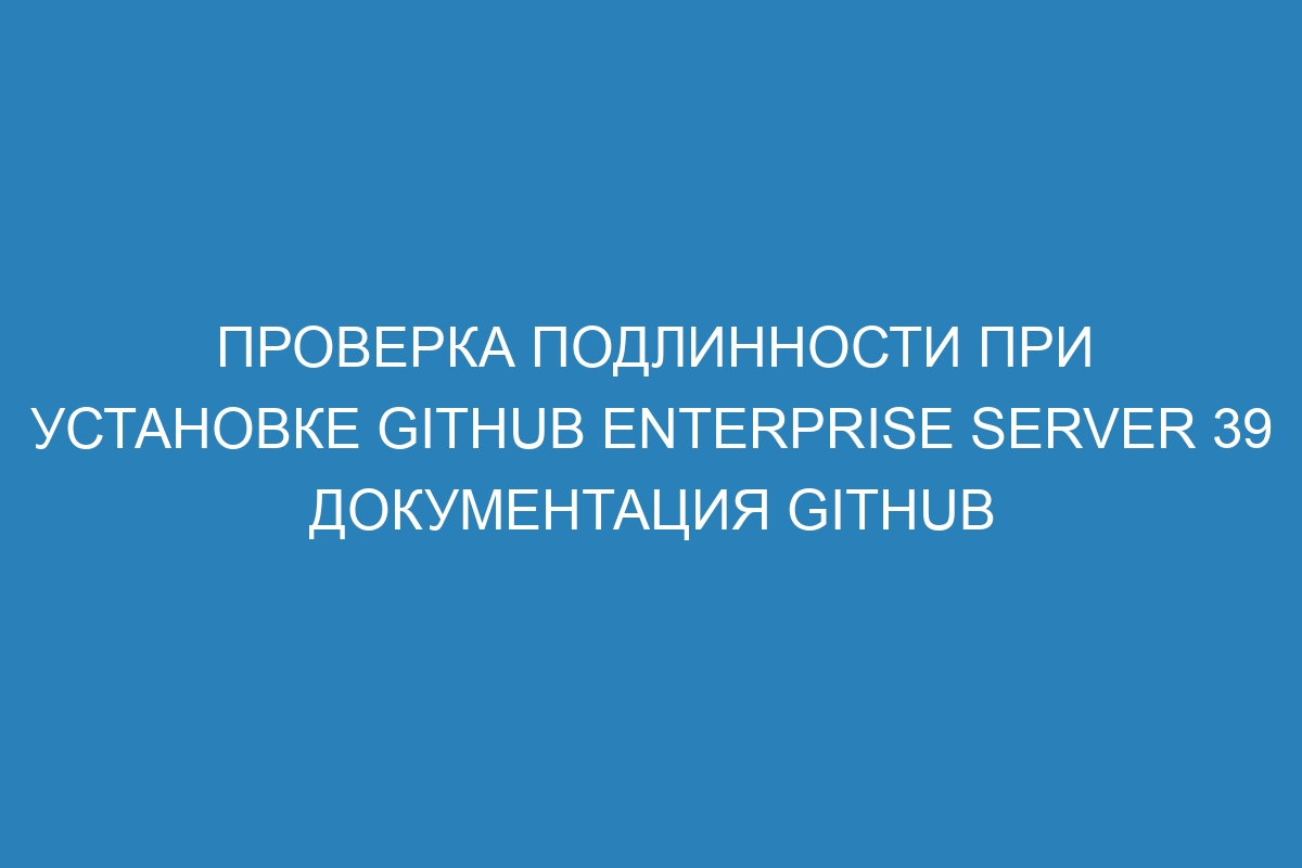 Проверка подлинности при установке GitHub Enterprise Server 39 документация GitHub