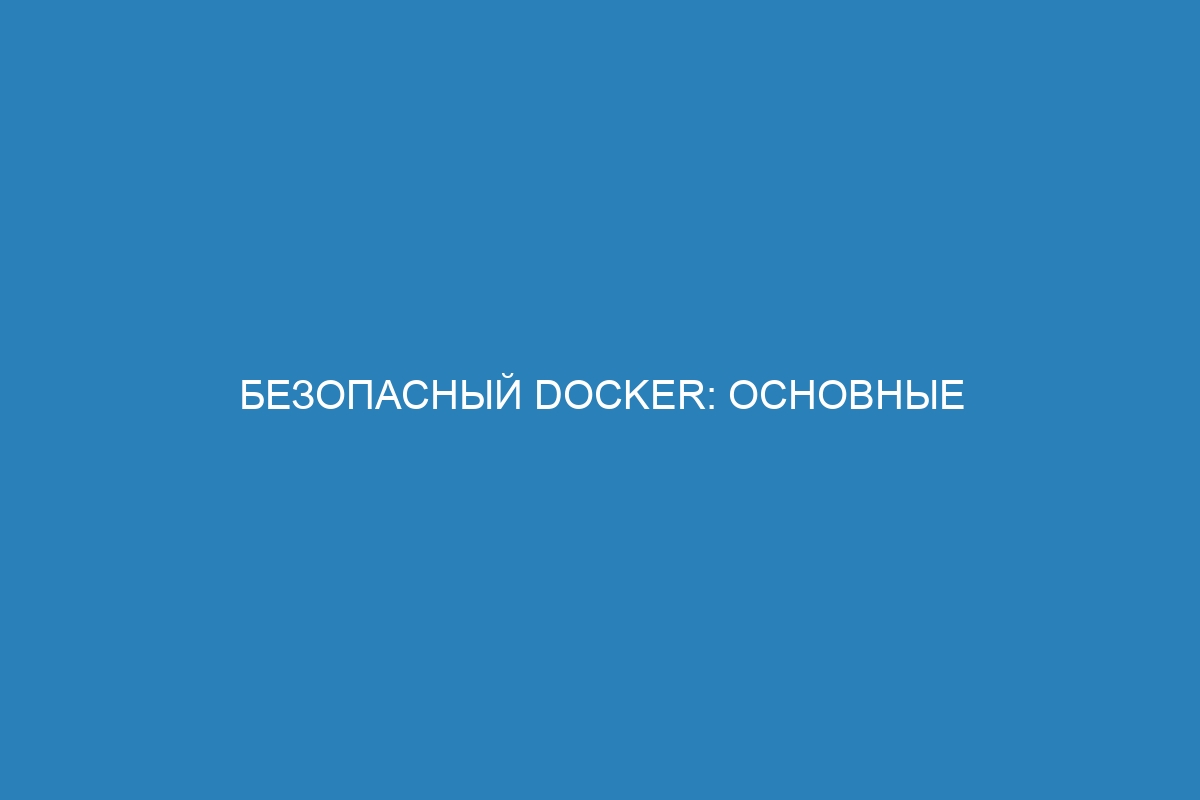 Безопасный Docker: основные меры безопасности для контейнеров