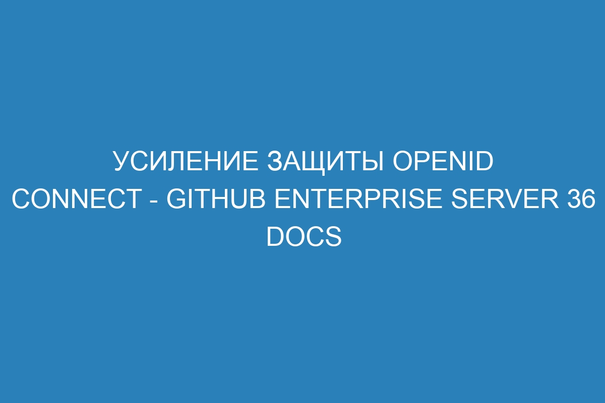 Усиление защиты OpenID Connect - GitHub Enterprise Server 36 Docs