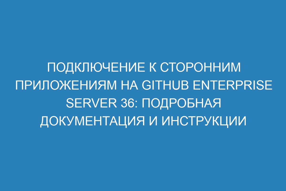 Подключение к сторонним приложениям на GitHub Enterprise Server 36: подробная документация и инструкции